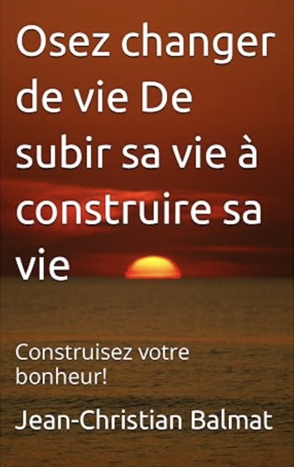 Osez changer de vie ! De subir sa vie à construire sa vie Livre de Jean-Christian Balmat / Santé Holistique Sàrl.Un guide de développement personnel pour redevenir l’artisan de son bonheur. 125 pages – Broché – Déc. 2023 Livre broché et e-book Kindle